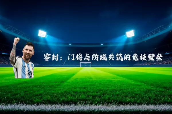 零封：门将与防线共筑的竞技壁垒