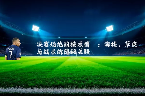 决赛场地的技术博弈：海拔、草皮与战术的隐秘关联