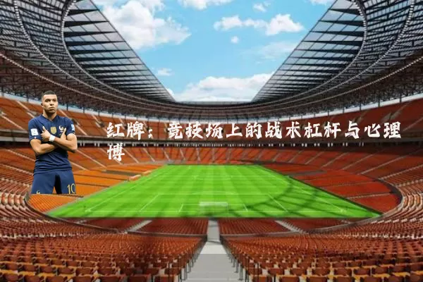 红牌：竞技场上的战术杠杆与心理博弈