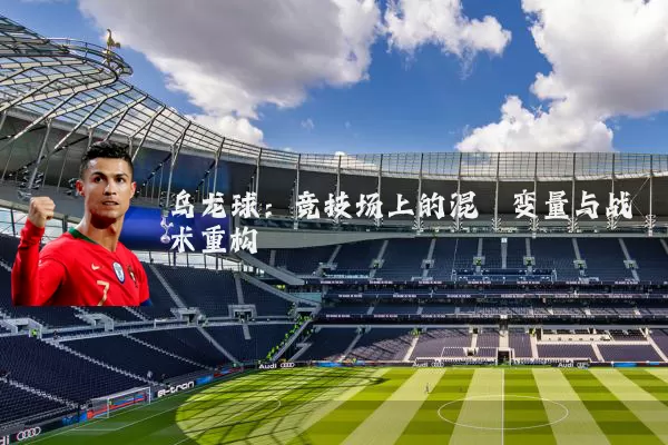 乌龙球：竞技场上的混沌变量与战术重构