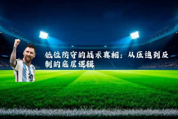 低位防守的战术真相：从压迫到反制的底层逻辑