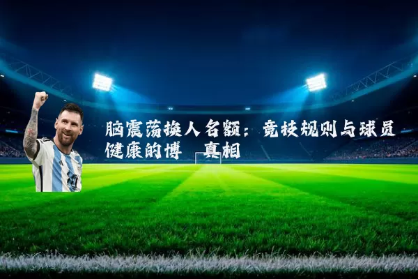 脑震荡换人名额：竞技规则与球员健康的博弈真相