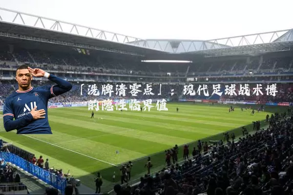 「洗牌清零点」：现代足球战术博弈的隐性临界值