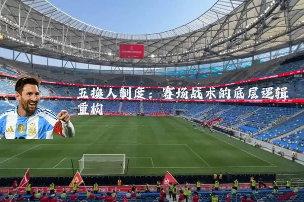 五换人制度:赛场战术的底层逻辑重构