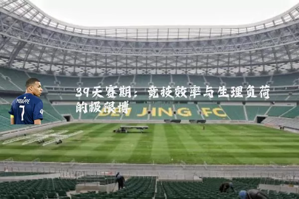 39天赛期:竞技效率与生理负荷的极限博弈