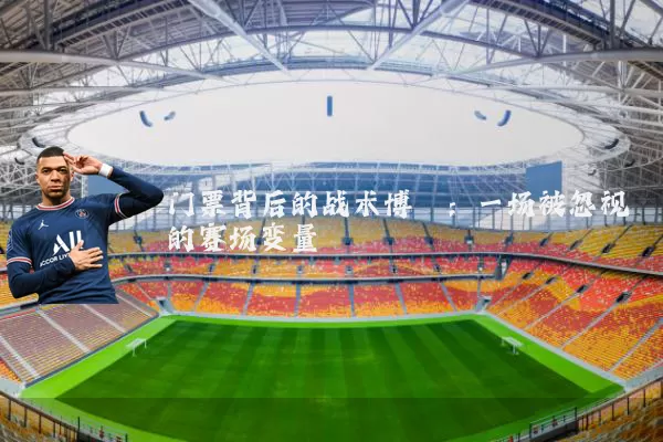 门票背后的战术博弈:一场被忽视的赛场变量
