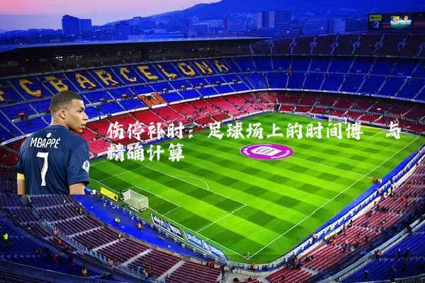伤停补时:足球场上的时间博弈与精确计算