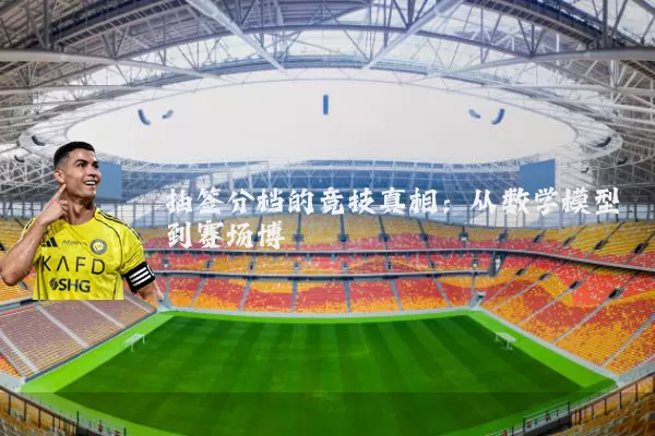 抽签分档的竞技真相：从数学模型到赛场博弈