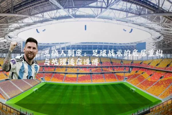 五换人制度:足球战术的底层重构与地理适应性博弈